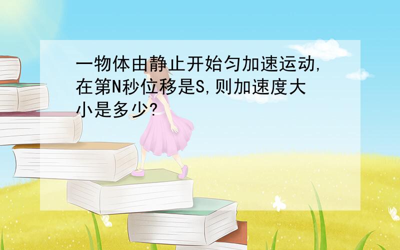 一物体由静止开始匀加速运动,在第N秒位移是S,则加速度大小是多少?