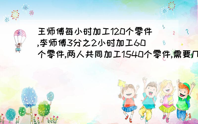 王师傅每小时加工120个零件,李师傅3分之2小时加工60个零件,两人共同加工1540个零件,需要几小时?