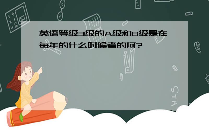 英语等级3级的A级和B级是在每年的什么时候考的阿?