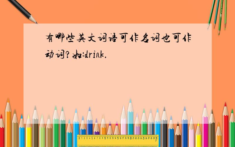 有哪些英文词语可作名词也可作动词?如:drink.