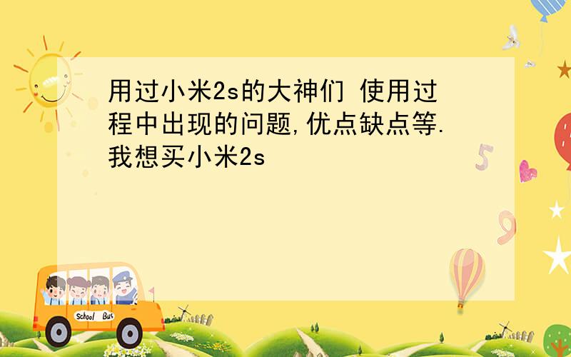 用过小米2s的大神们 使用过程中出现的问题,优点缺点等.我想买小米2s