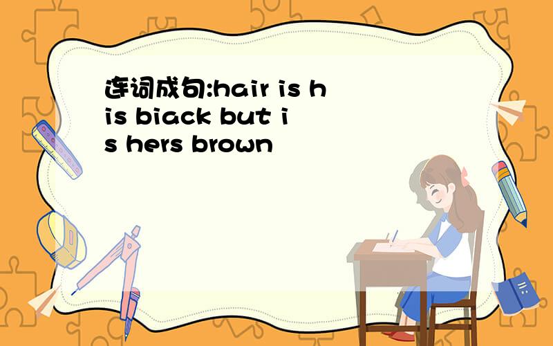 连词成句:hair is his biack but is hers brown