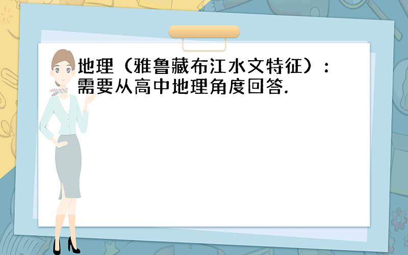 地理（雅鲁藏布江水文特征）：需要从高中地理角度回答.