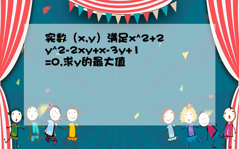 实数（x,y）满足x^2+2y^2-2xy+x-3y+1=0,求y的最大值