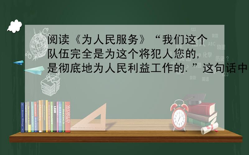 阅读《为人民服务》“我们这个队伍完全是为这个将犯人您的,是彻底地为人民利益工作的.”这句话中“完全”“彻底”有什么作用?