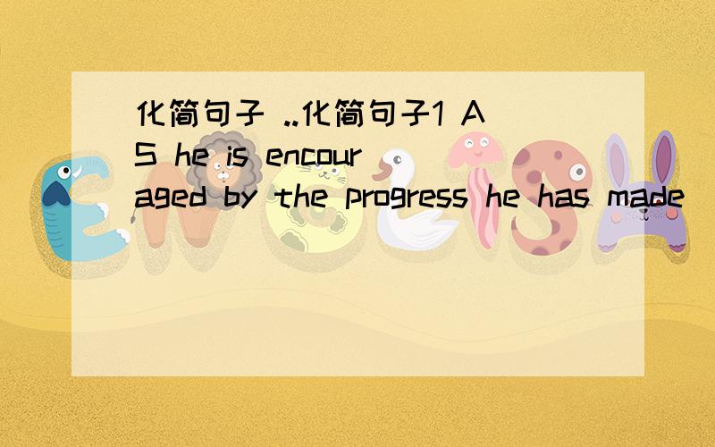 化简句子 ..化简句子1 AS he is encouraged by the progress he has made