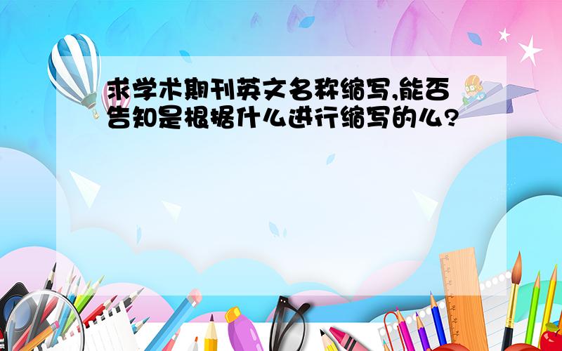 求学术期刊英文名称缩写,能否告知是根据什么进行缩写的么?