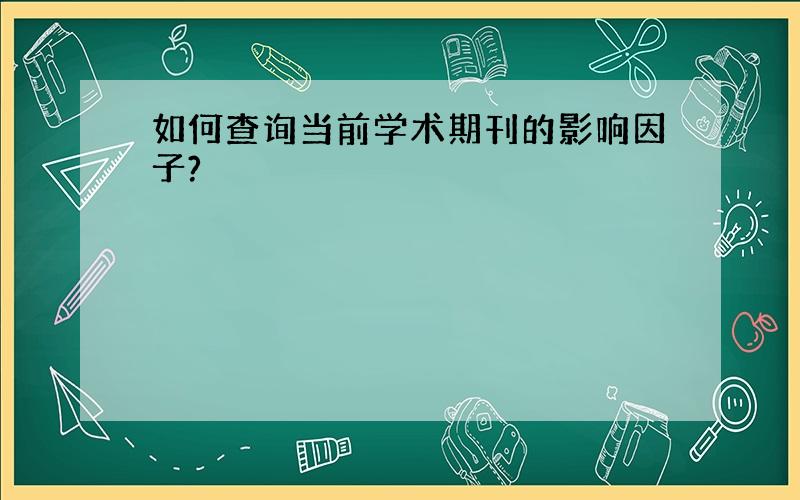 如何查询当前学术期刊的影响因子?