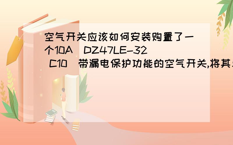 空气开关应该如何安装购置了一个10A（DZ47LE-32 C10）带漏电保护功能的空气开关,将其与一个自控温的加热装置相