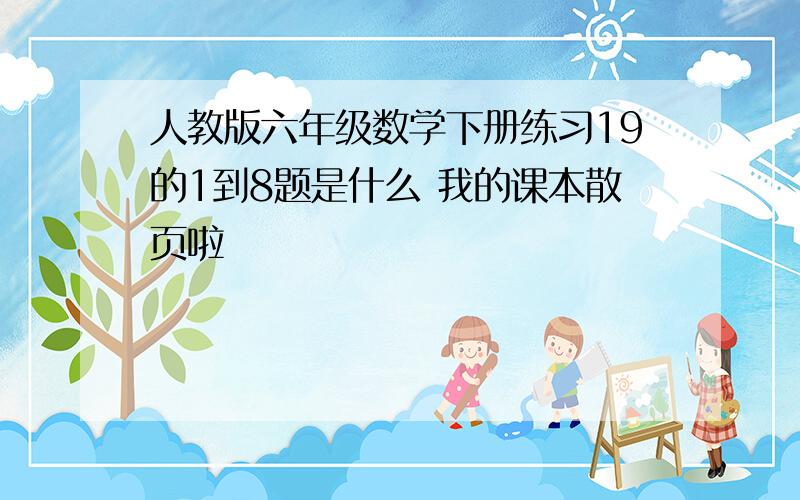 人教版六年级数学下册练习19的1到8题是什么 我的课本散页啦