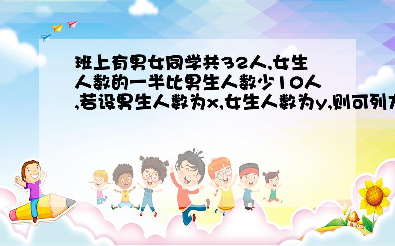 班上有男女同学共32人,女生人数的一半比男生人数少10人,若设男生人数为x,女生人数为y,则可列方程组为