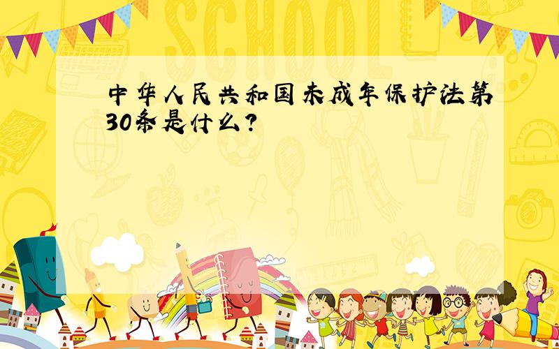 中华人民共和国未成年保护法第30条是什么?