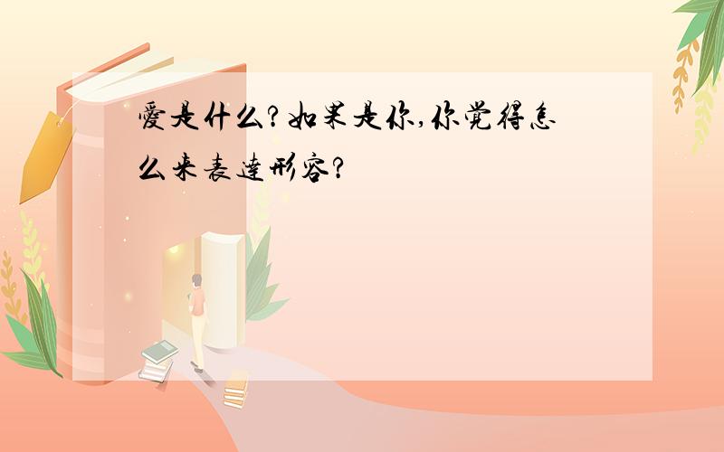 爱是什么?如果是你,你觉得怎么来表达形容?