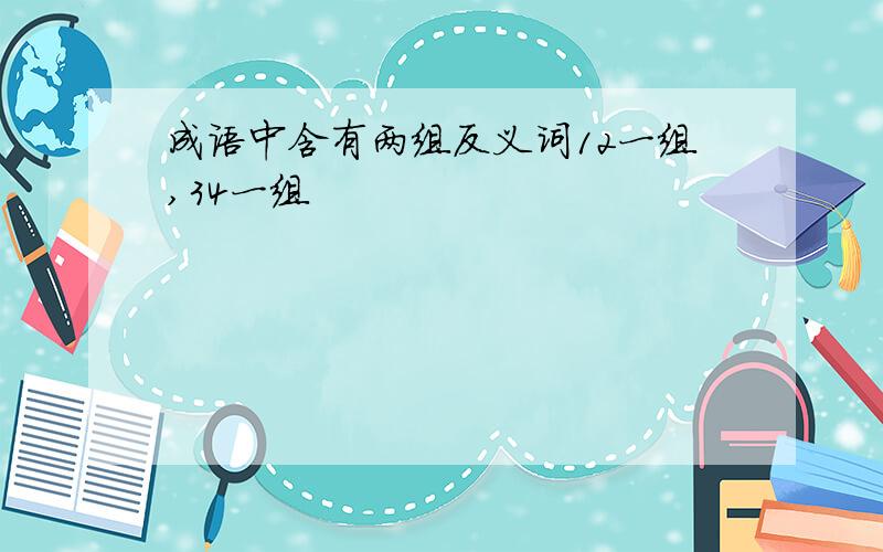 成语中含有两组反义词12一组,34一组