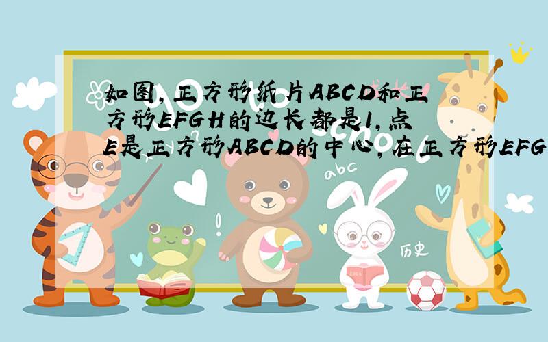 如图，正方形纸片ABCD和正方形EFGH的边长都是1，点E是正方形ABCD的中心，在正方形EFGH绕着点E旋转的过程中，