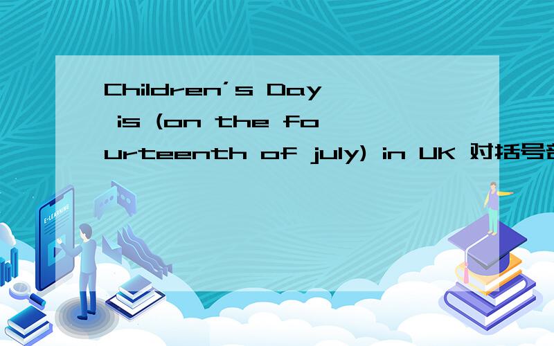 Children’s Day is (on the fourteenth of july) in UK 对括号部分提问