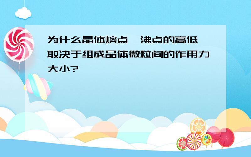 为什么晶体熔点、沸点的高低,取决于组成晶体微粒间的作用力大小?