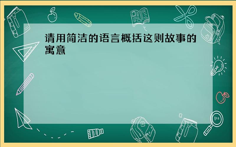 请用简洁的语言概括这则故事的寓意