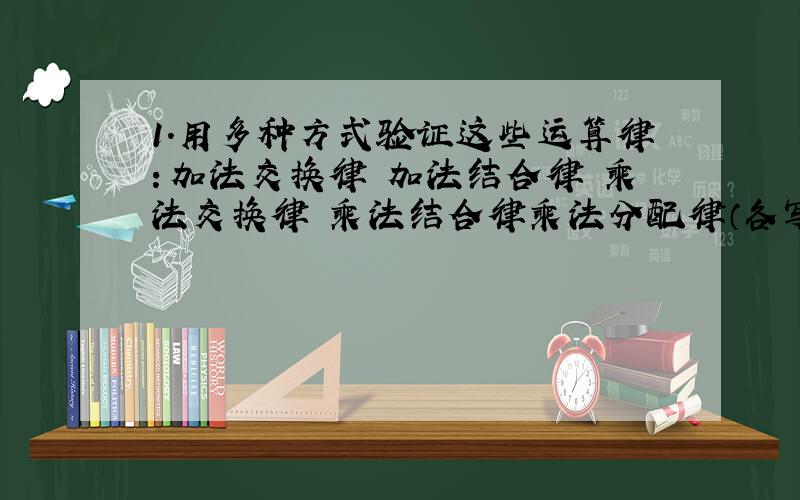 1.用多种方式验证这些运算律：加法交换律 加法结合律 乘法交换律 乘法结合律乘法分配律（各写两个）