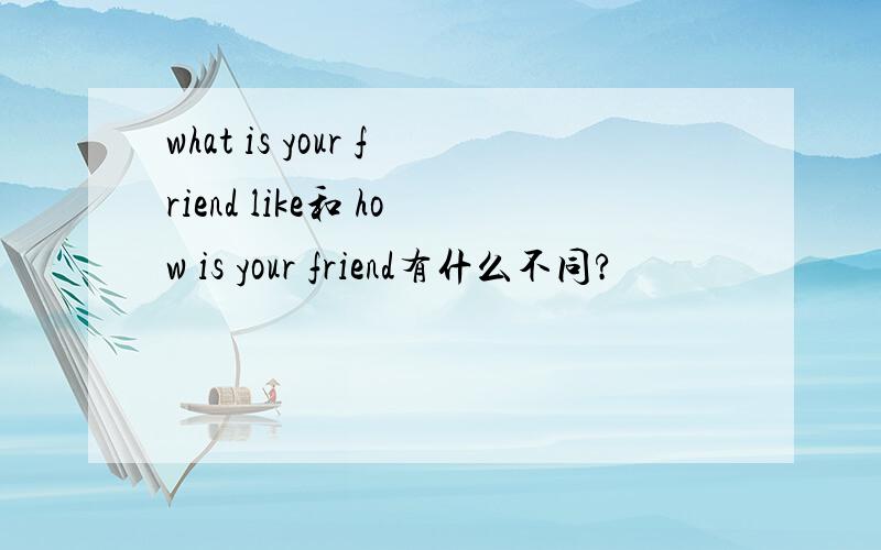 what is your friend like和 how is your friend有什么不同?