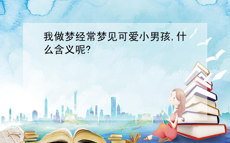 我做梦经常梦见可爱小男孩,什么含义呢?