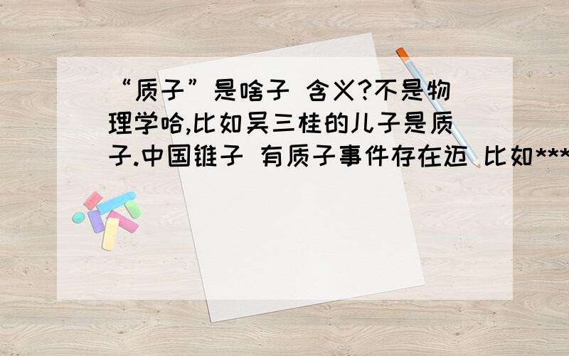 “质子”是啥子 含义?不是物理学哈,比如吴三桂的儿子是质子.中国锥子 有质子事件存在迈 比如***子女在敌对国.