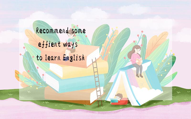 Recommend some effient ways to learn English