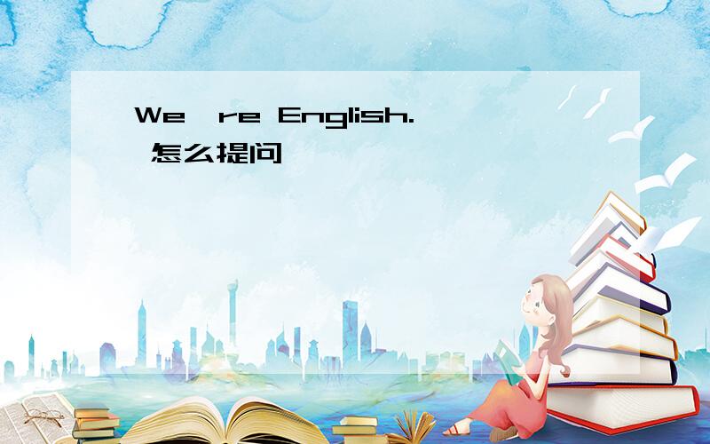 We're English. 怎么提问