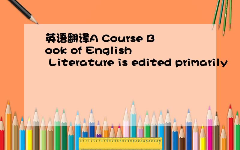 英语翻译A Course Book of English Literature is edited primarily