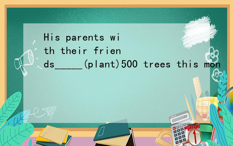 His parents with their friends_____(plant)500 trees this mon