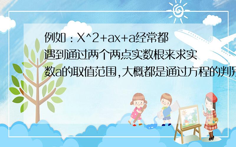 例如：X^2+ax+a经常都遇到通过两个两点实数根来求实数a的取值范围,大概都是通过方程的判别式,对称轴,或f(x1)*