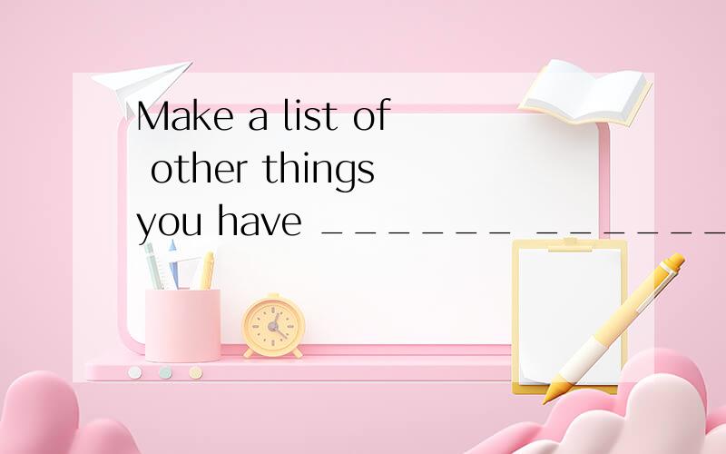 Make a list of other things you have ______ ______(抱怨）