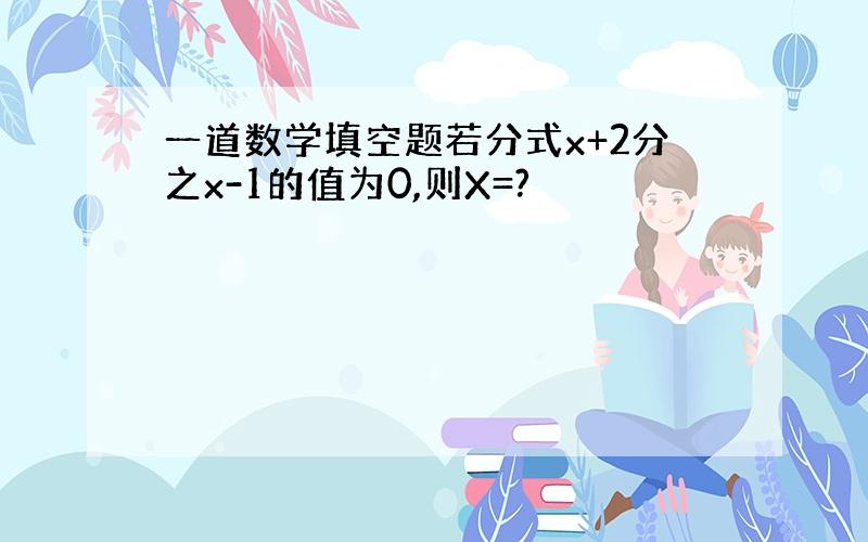 一道数学填空题若分式x+2分之x-1的值为0,则X=?