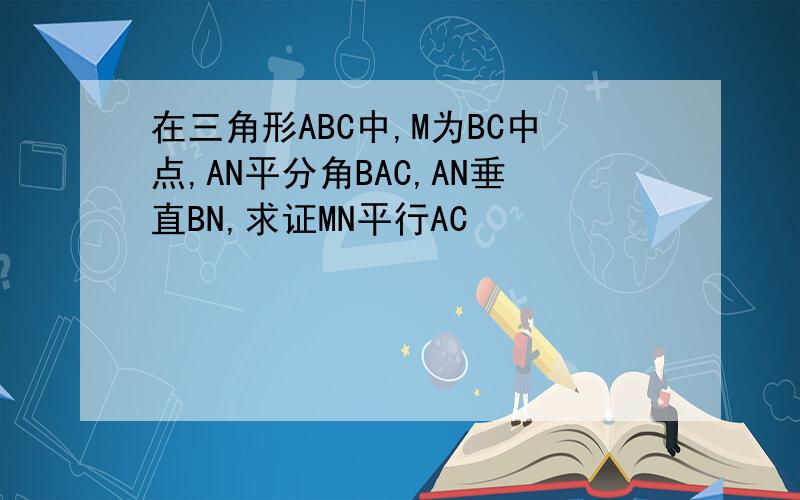 在三角形ABC中,M为BC中点,AN平分角BAC,AN垂直BN,求证MN平行AC