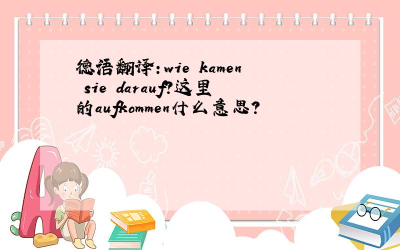 德语翻译：wie kamen sie darauf?这里的aufkommen什么意思?