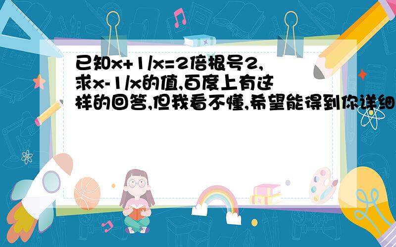 已知x+1/x=2倍根号2,求x-1/x的值,百度上有这样的回答,但我看不懂,希望能得到你详细解答.