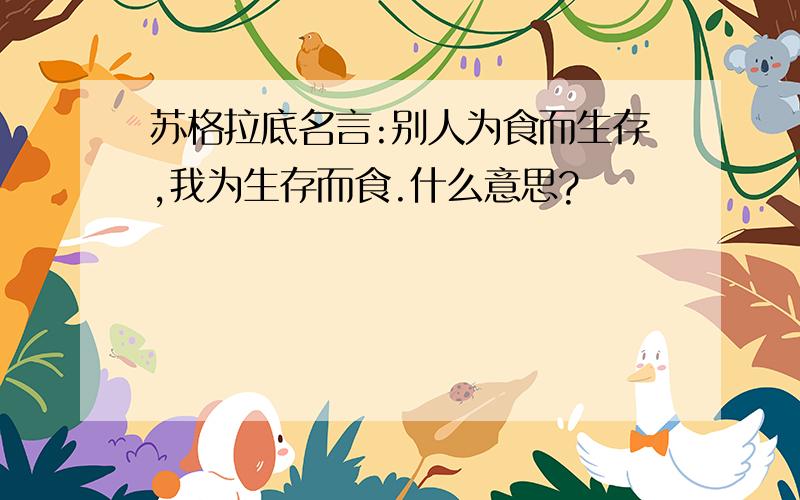 苏格拉底名言:别人为食而生存,我为生存而食.什么意思?