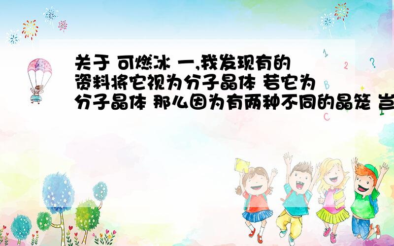 关于 可燃冰 一,我发现有的资料将它视为分子晶体 若它为分子晶体 那么因为有两种不同的晶笼 岂不是会出现两种不同的分子?