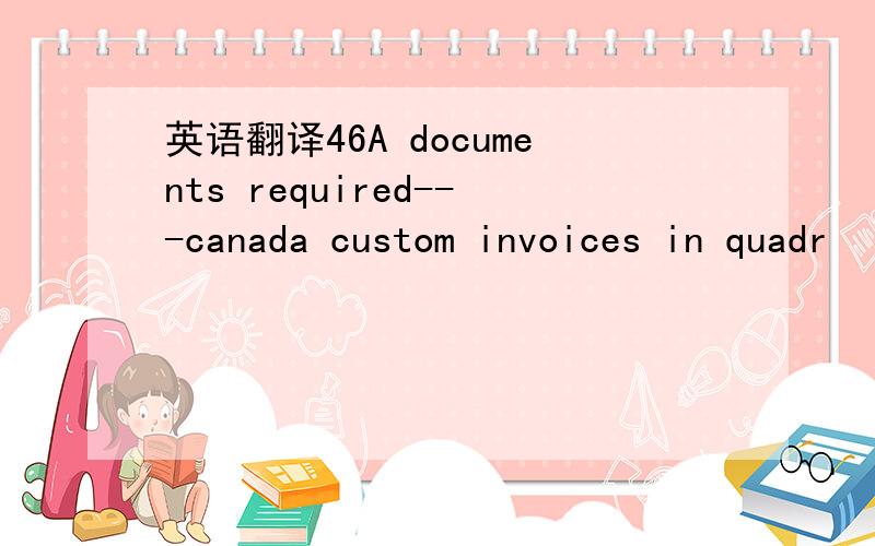 英语翻译46A documents required---canada custom invoices in quadr