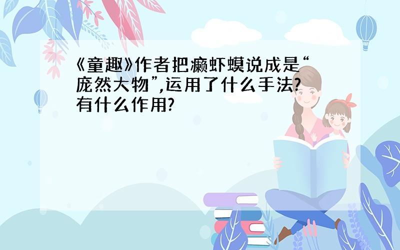 《童趣》作者把癞虾蟆说成是“庞然大物”,运用了什么手法?有什么作用?