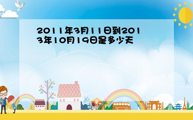 2011年3月11日到2013年10月19日是多少天