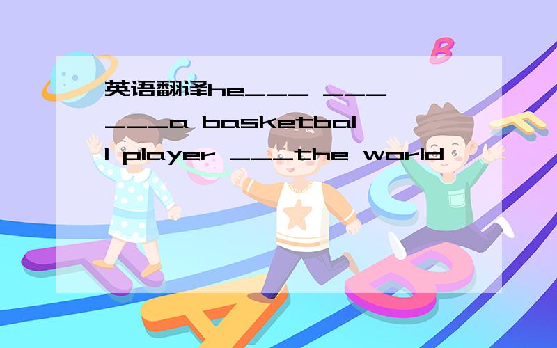 英语翻译he___ ___ ___a basketball player ___the world