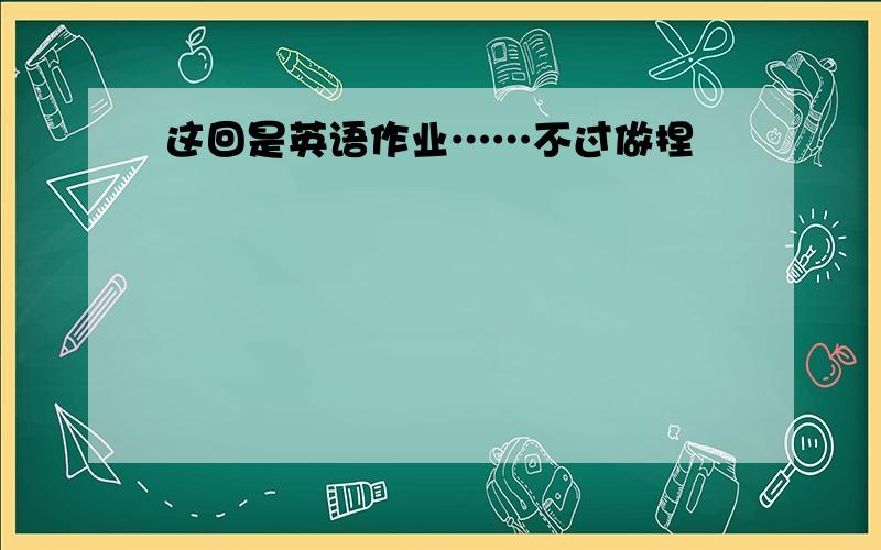 这回是英语作业……不过做捏