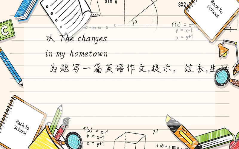 以 The changes in my hometown 为题写一篇英语作文,提示：过去,生活贫困房屋破旧,污染严重垃圾