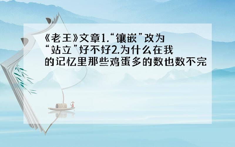 《老王》文章1.“镶嵌”改为“站立”好不好2.为什么在我的记忆里那些鸡蛋多的数也数不完