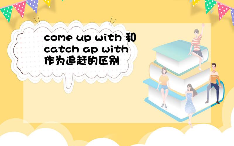 come up with 和catch ap with 作为追赶的区别