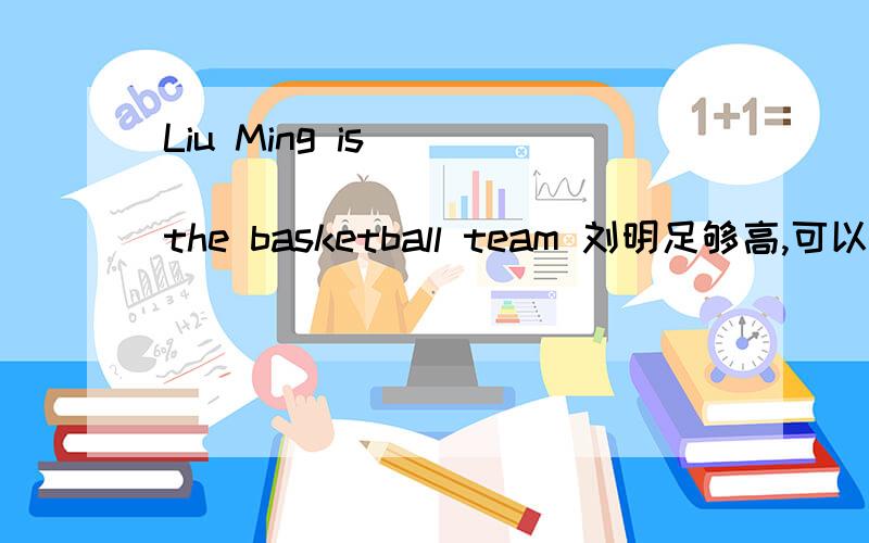 Liu Ming is ___ ___ ___ ___ the basketball team 刘明足够高,可以加入篮球