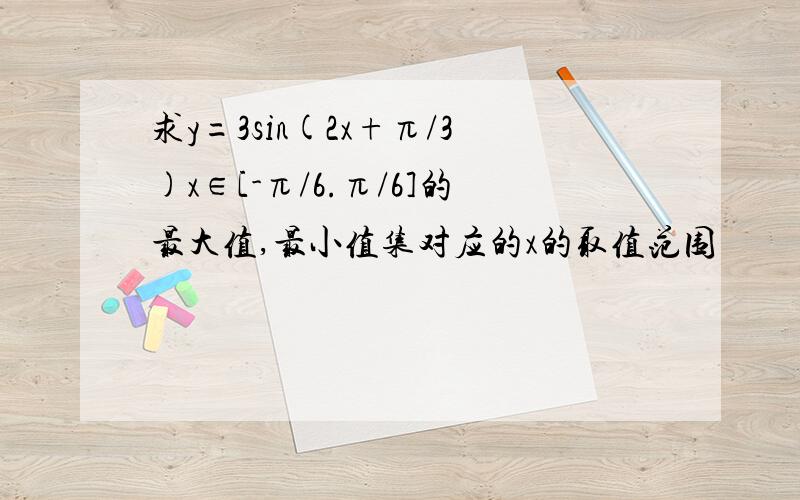 求y=3sin(2x+π/3)x∈[-π/6.π/6]的最大值,最小值集对应的x的取值范围