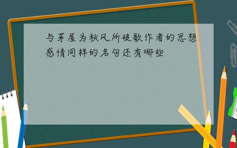 与茅屋为秋风所破歌作者的思想感情同样的名句还有哪些