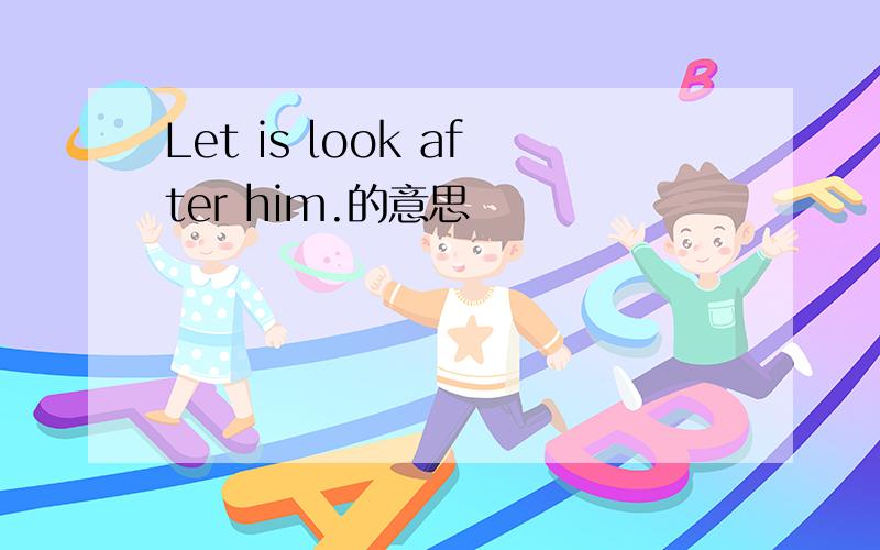 Let is look after him.的意思